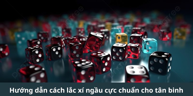 Hướng dẫn cách lắc xí ngầu cực chuẩn cho tân binh