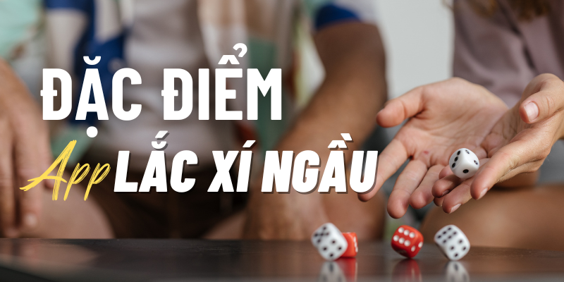 Đặc điểm app lắc xí ngầu